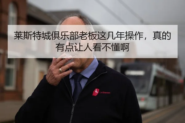 莱斯特城俱乐部老板这几年操作，真的有点让人看不懂啊