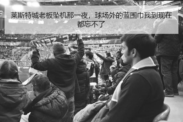 莱斯特城老板坠机那一夜，球场外的蓝围巾我到现在都忘不了