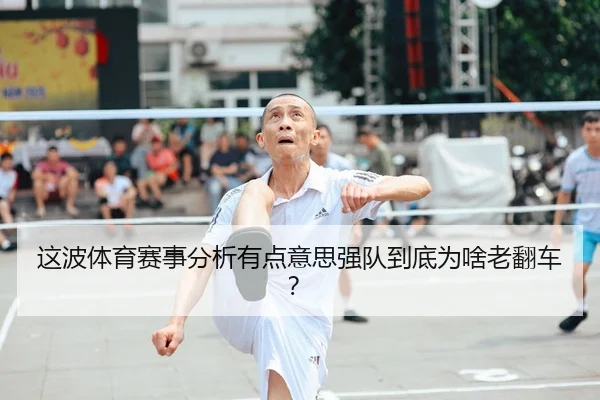 这波体育赛事分析有点意思强队到底为啥老翻车？