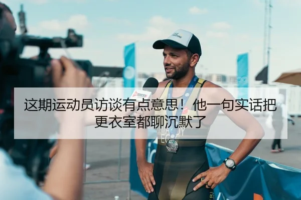 这期运动员访谈有点意思！他一句实话把更衣室都聊沉默了