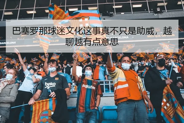 巴塞罗那球迷文化这事真不只是助威，越聊越有点意思