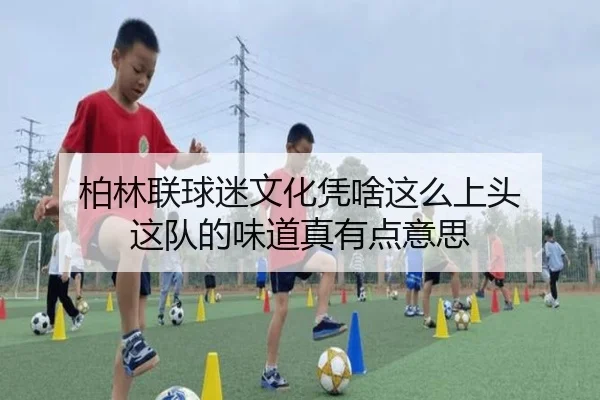 柏林联球迷文化凭啥这么上头 这队的味道真有点意思