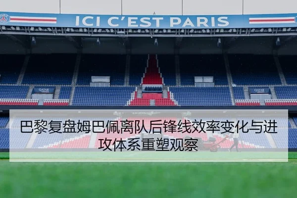 巴黎复盘姆巴佩离队后锋线效率变化与进攻体系重塑观察