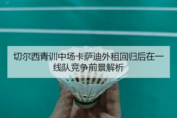 切尔西青训中场卡萨迪外租回归后在一线队竞争前景解析