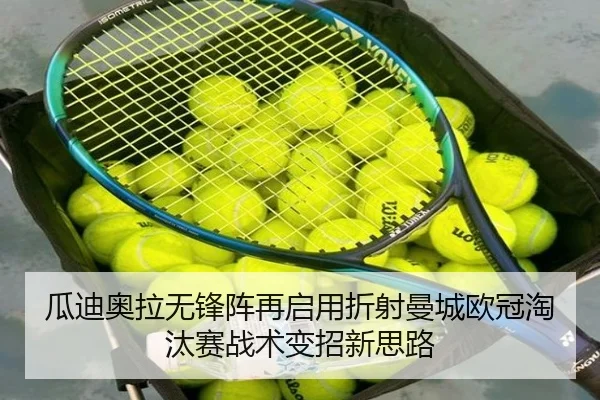 瓜迪奥拉无锋阵再启用折射曼城欧冠淘汰赛战术变招新思路