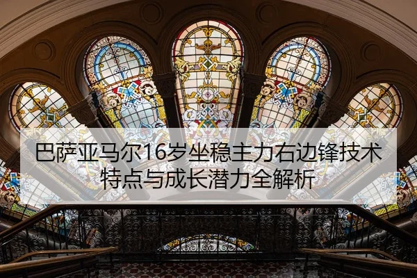 巴萨亚马尔16岁坐稳主力右边锋技术特点与成长潜力全解析
