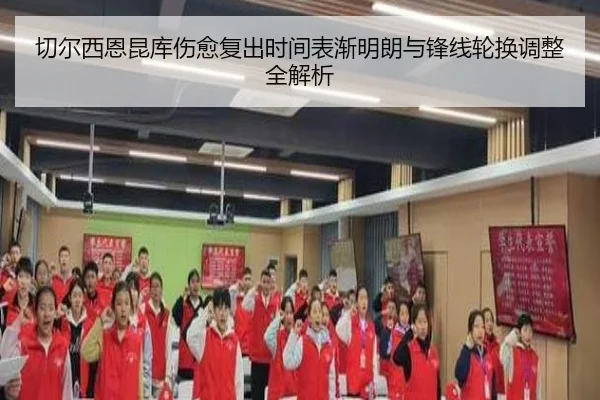 切尔西恩昆库伤愈复出时间表渐明朗与锋线轮换调整全解析