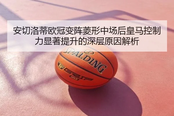 安切洛蒂欧冠变阵菱形中场后皇马控制力显著提升的深层原因解析