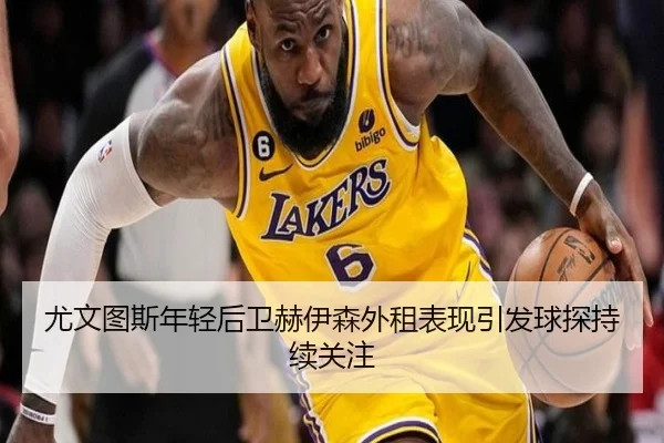 尤文图斯年轻后卫赫伊森外租表现引发球探持续关注