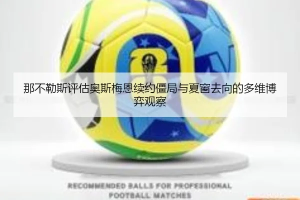 那不勒斯评估奥斯梅恩续约僵局与夏窗去向的多维博弈观察