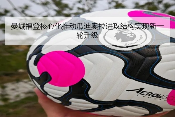 曼城福登核心化推动瓜迪奥拉进攻结构实现新一轮升级