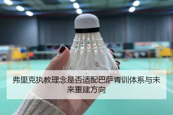 弗里克执教理念是否适配巴萨青训体系与未来重建方向