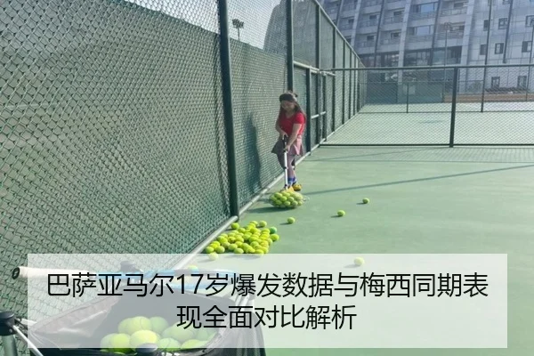 巴萨亚马尔17岁爆发数据与梅西同期表现全面对比解析