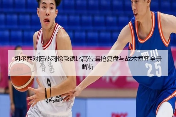切尔西对阵热刺伦敦德比高位逼抢复盘与战术博弈全景解析
