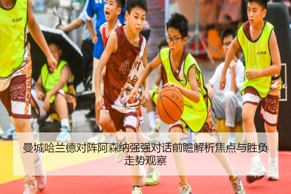 曼城哈兰德对阵阿森纳强强对话前瞻解析焦点与胜负走势观察