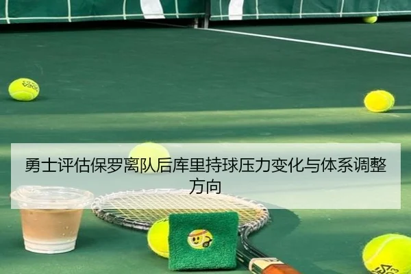 勇士评估保罗离队后库里持球压力变化与体系调整方向