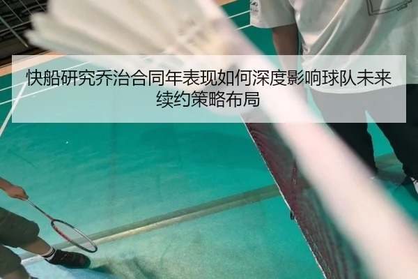快船研究乔治合同年表现如何深度影响球队未来续约策略布局