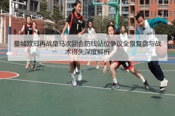 曼城欧冠再战皇马次回合防线站位争议全景复盘与战术得失深度解析