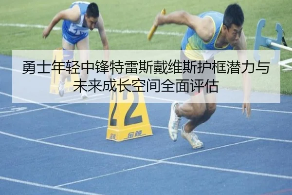 勇士年轻中锋特雷斯戴维斯护框潜力与未来成长空间全面评估