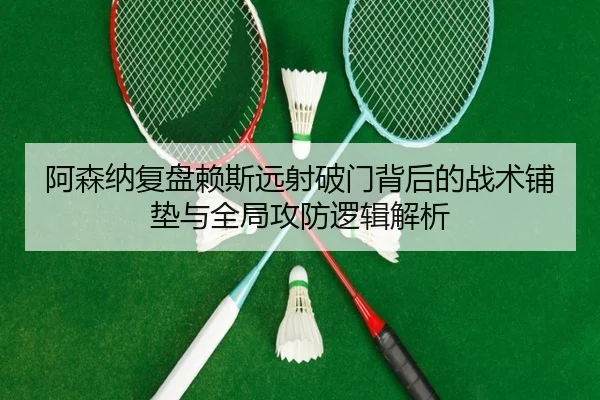阿森纳复盘赖斯远射破门背后的战术铺垫与全局攻防逻辑解析