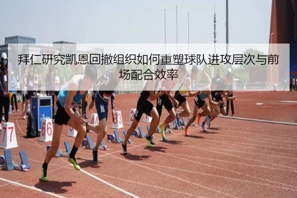 拜仁研究凯恩回撤组织如何重塑球队进攻层次与前场配合效率