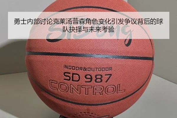 勇士内部讨论克莱汤普森角色变化引发争议背后的球队抉择与未来考验