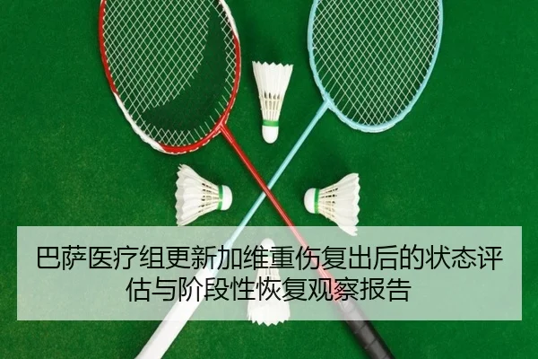 巴萨医疗组更新加维重伤复出后的状态评估与阶段性恢复观察报告