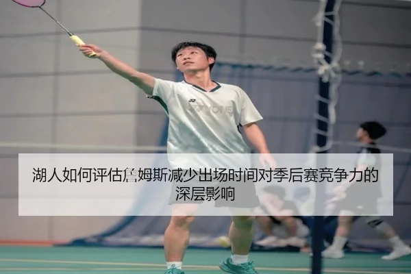 湖人如何评估詹姆斯减少出场时间对季后赛竞争力的深层影响