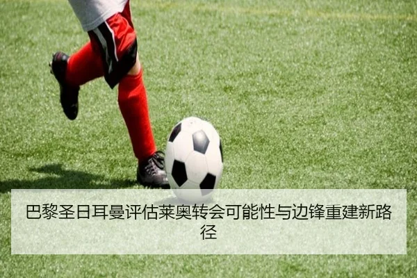 巴黎圣日耳曼评估莱奥转会可能性与边锋重建新路径