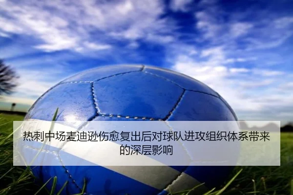 热刺中场麦迪逊伤愈复出后对球队进攻组织体系带来的深层影响