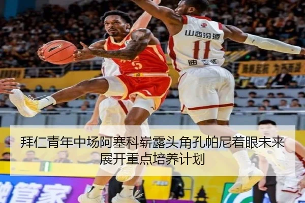 拜仁青年中场阿塞科崭露头角孔帕尼着眼未来展开重点培养计划