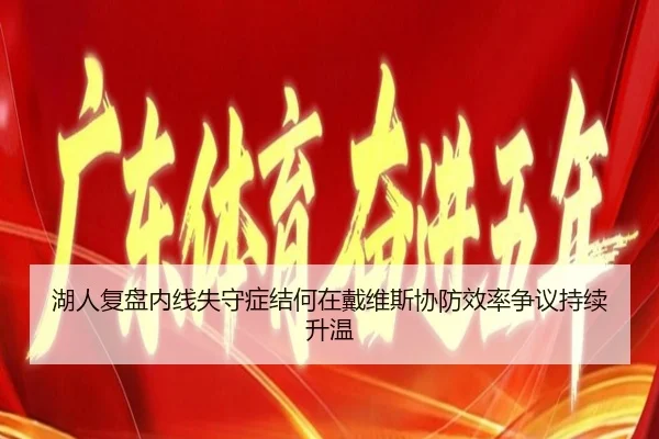 湖人复盘内线失守症结何在戴维斯协防效率争议持续升温