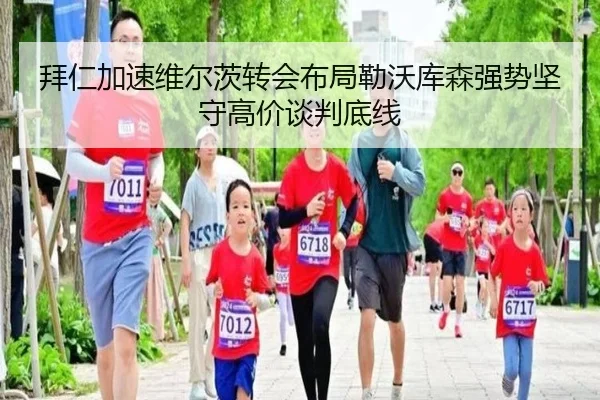 拜仁加速维尔茨转会布局勒沃库森强势坚守高价谈判底线