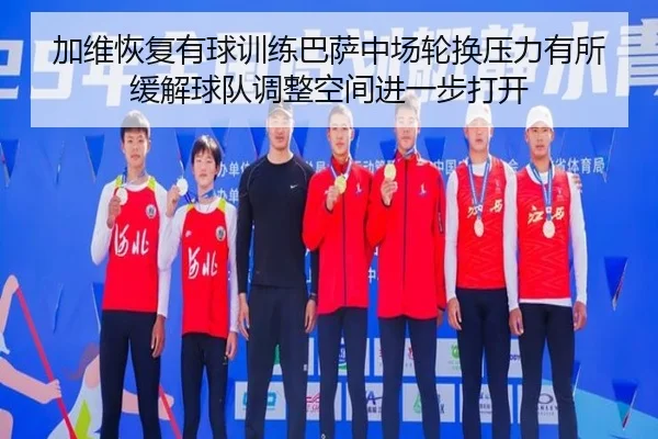 加维恢复有球训练巴萨中场轮换压力有所缓解球队调整空间进一步打开